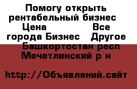 Помогу открыть рентабельный бизнес › Цена ­ 100 000 - Все города Бизнес » Другое   . Башкортостан респ.,Мечетлинский р-н